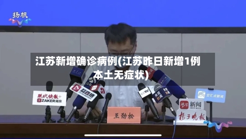 江苏新增确诊病例(江苏昨日新增1例本土无症状)