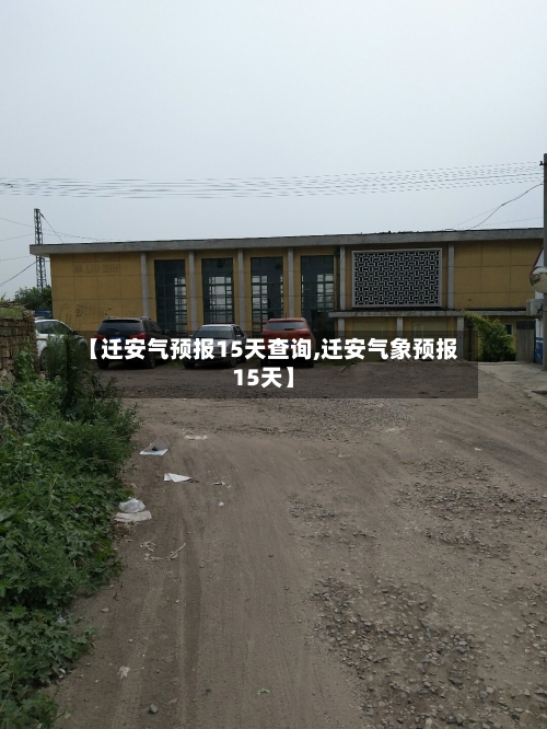 【迁安气预报15天查询,迁安气象预报15天】