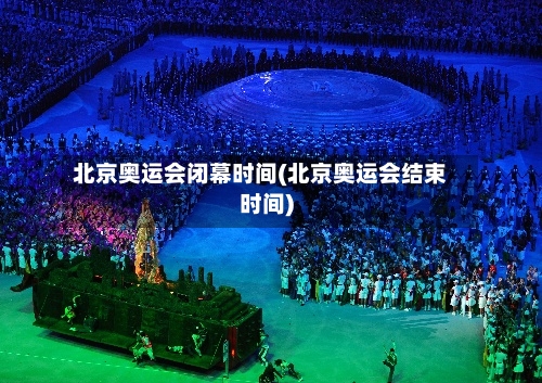 北京奥运会闭幕时间(北京奥运会结束时间)