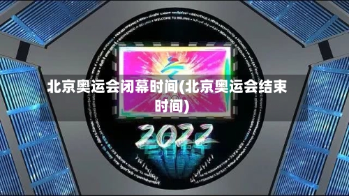 北京奥运会闭幕时间(北京奥运会结束时间)