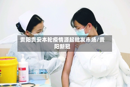 贵阳贵安本轮疫情源起批发市场/贵阳新冠