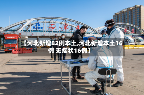 【河北新增82例本土,河北新增本土16例 无症状16例】
