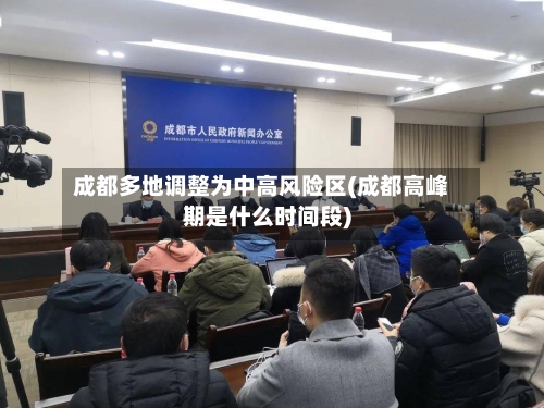 成都多地调整为中高风险区(成都高峰期是什么时间段)