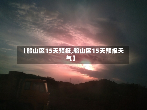 【船山区15天预报,船山区15天预报天气】