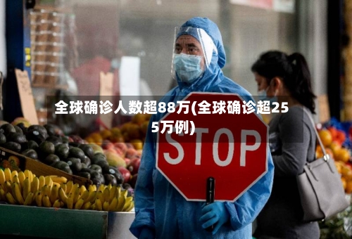 全球确诊人数超88万(全球确诊超255万例)