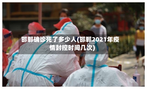 邯郸确诊死了多少人(邯郸2021年疫情封控时间几次)