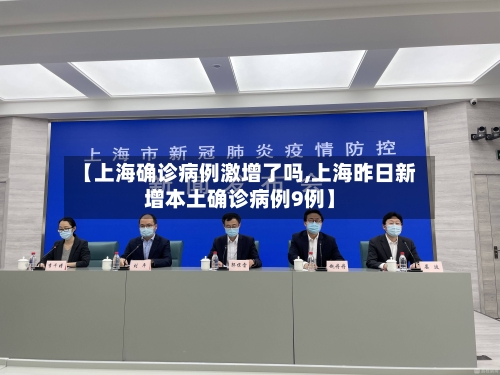 【上海确诊病例激增了吗,上海昨日新增本土确诊病例9例】