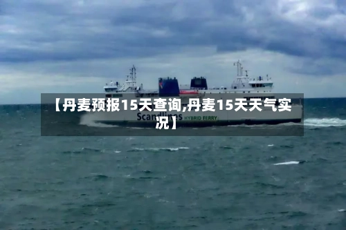 【丹麦预报15天查询,丹麦15天天气实况】