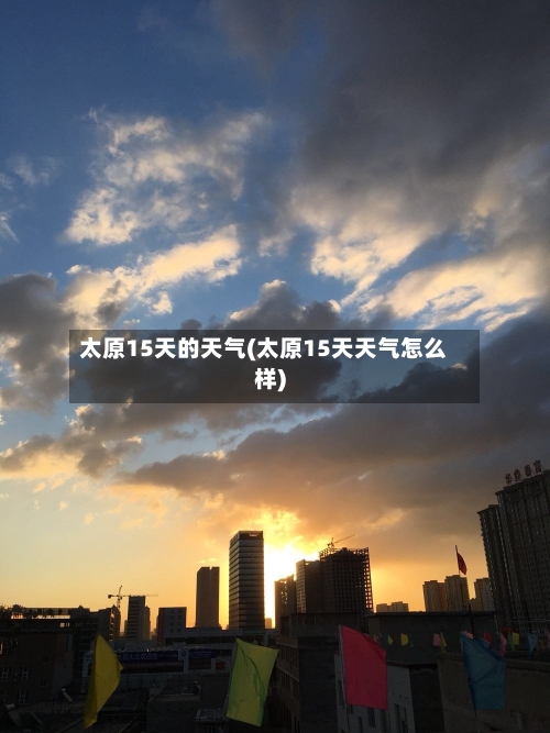 太原15天的天气(太原15天天气怎么样)