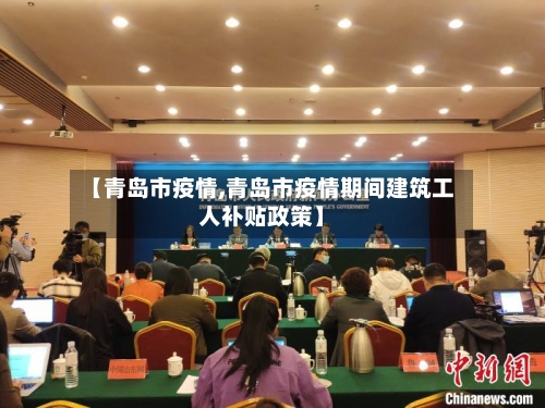【青岛市疫情,青岛市疫情期间建筑工人补贴政策】