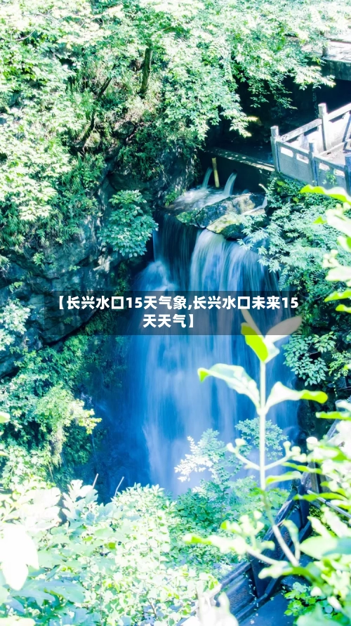 【长兴水口15天气象,长兴水口未来15天天气】