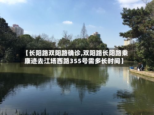 【长阳路双阳路确诊,双阳路长阳路乘康迹去江场西路355号需多长时间】