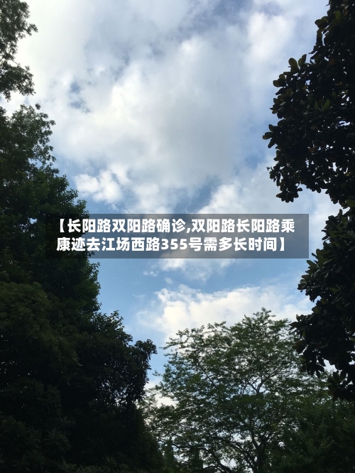 【长阳路双阳路确诊,双阳路长阳路乘康迹去江场西路355号需多长时间】