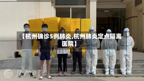 【杭州确诊5例肺炎,杭州肺炎定点隔离医院】