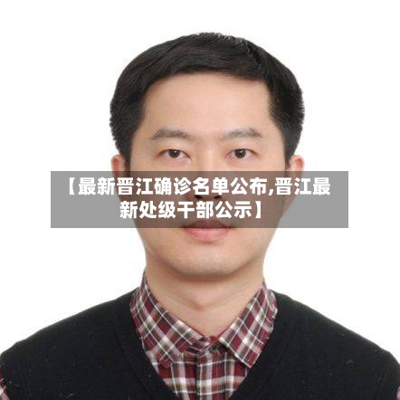 【最新晋江确诊名单公布,晋江最新处级干部公示】