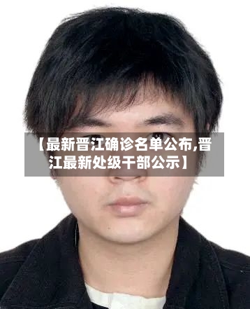 【最新晋江确诊名单公布,晋江最新处级干部公示】
