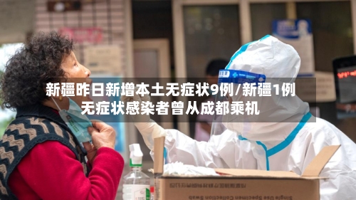 新疆昨日新增本土无症状9例/新疆1例无症状感染者曾从成都乘机