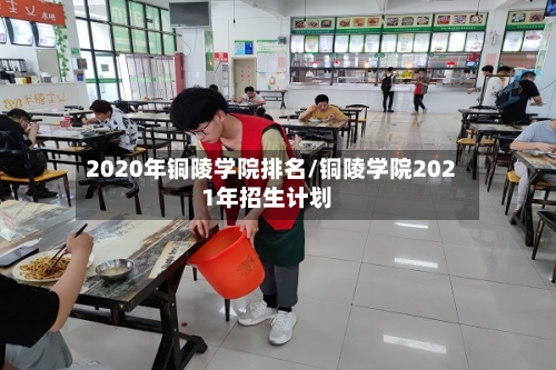 2020年铜陵学院排名/铜陵学院2021年招生计划