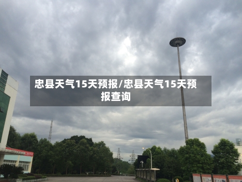 忠县天气15天预报/忠县天气15天预报查询
