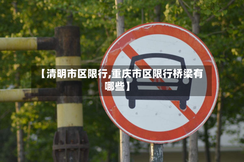 【清明市区限行,重庆市区限行桥梁有哪些】