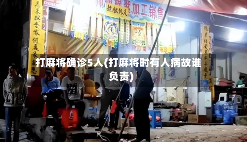 打麻将确诊5人(打麻将时有人病故谁负责)