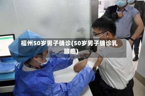 福州50岁男子确诊(50岁男子确诊乳腺癌)