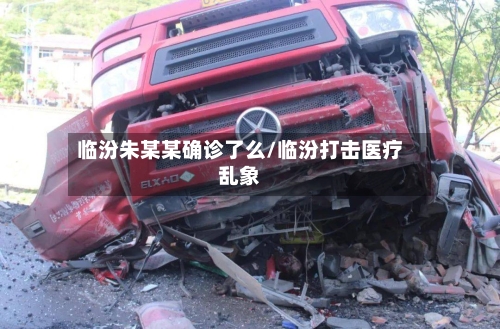 临汾朱某某确诊了么/临汾打击医疗乱象