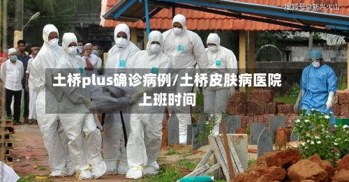土桥plus确诊病例/土桥皮肤病医院上班时间