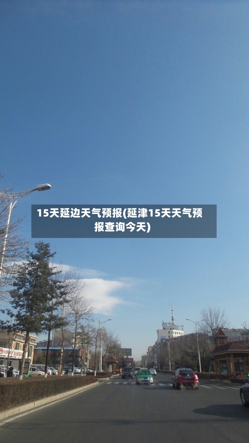 15天延边天气预报(延津15天天气预报查询今天)