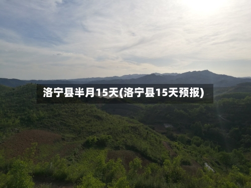 洛宁县半月15天(洛宁县15天预报)