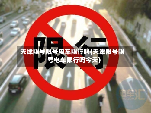 天津限号限号电车限行吗(天津限号限号电车限行吗今天)