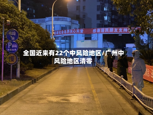全国近来有22个中风险地区/广州中风险地区清零