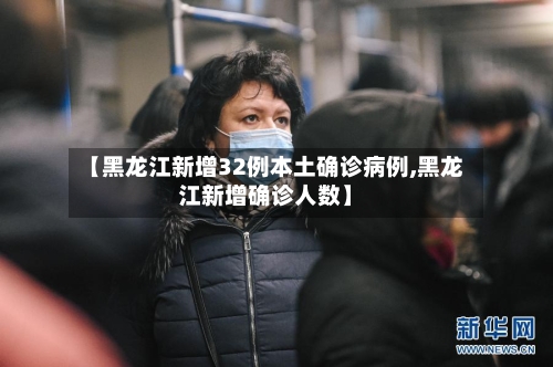 【黑龙江新增32例本土确诊病例,黑龙江新增确诊人数】
