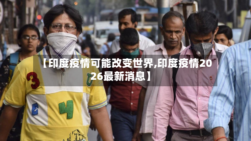 【印度疫情可能改变世界,印度疫情2026最新消息】