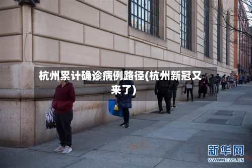 杭州累计确诊病例路径(杭州新冠又来了)