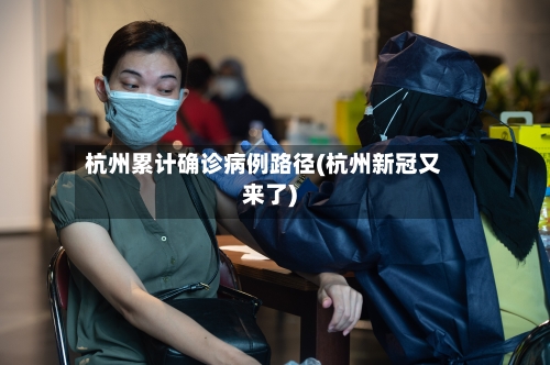 杭州累计确诊病例路径(杭州新冠又来了)