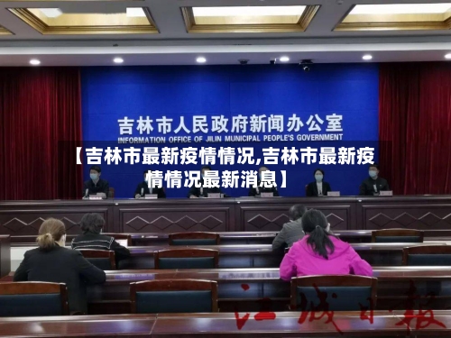 【吉林市最新疫情情况,吉林市最新疫情情况最新消息】