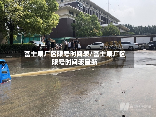 富士康厂区限号时间表/富士康厂区限号时间表最新