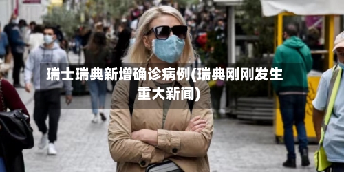 瑞士瑞典新增确诊病例(瑞典刚刚发生重大新闻)