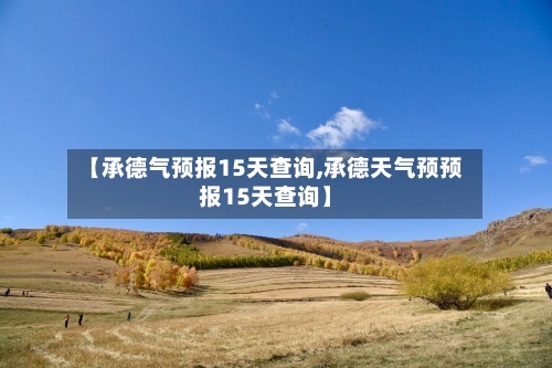 【承德气预报15天查询,承德天气预预报15天查询】