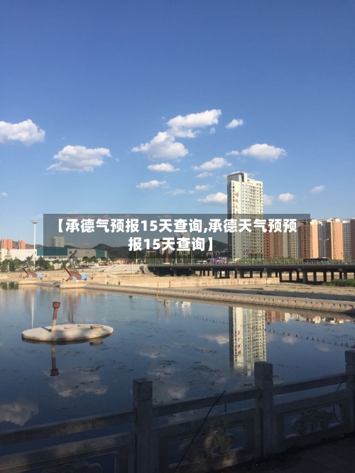 【承德气预报15天查询,承德天气预预报15天查询】