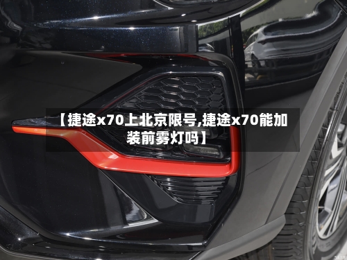 【捷途x70上北京限号,捷途x70能加装前雾灯吗】