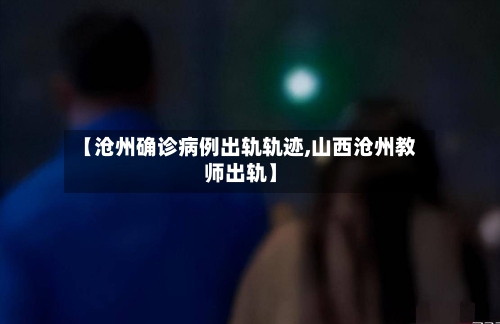 【沧州确诊病例出轨轨迹,山西沧州教师出轨】