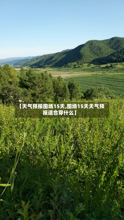 【天气预报围场15天,围场15天天气预报适合穿什么】