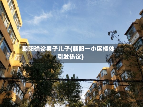 朝阳确诊男子儿子(朝阳一小区楼体引发热议)