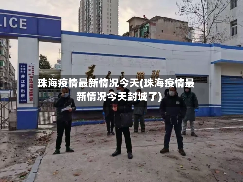 珠海疫情最新情况今天(珠海疫情最新情况今天封城了)