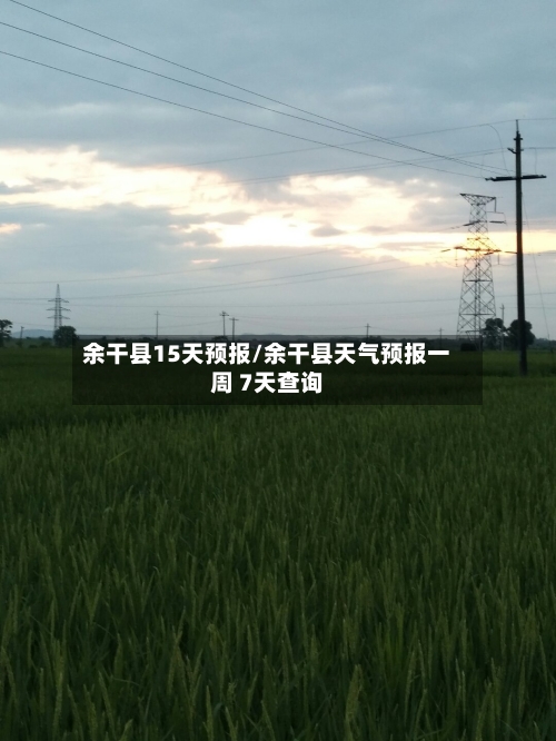 余干县15天预报/余干县天气预报一周 7天查询