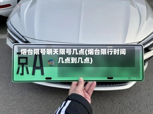 烟台限号明天限号几点(烟台限行时间几点到几点)