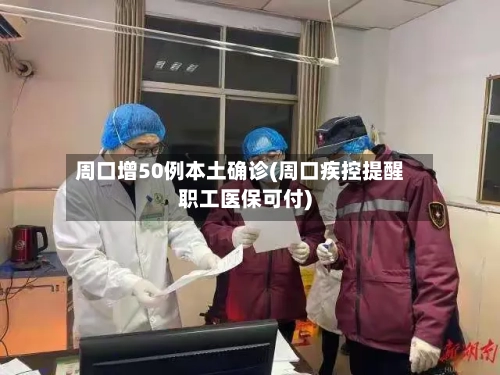 周口增50例本土确诊(周口疾控提醒职工医保可付)