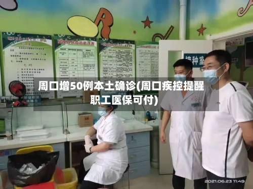 周口增50例本土确诊(周口疾控提醒职工医保可付)